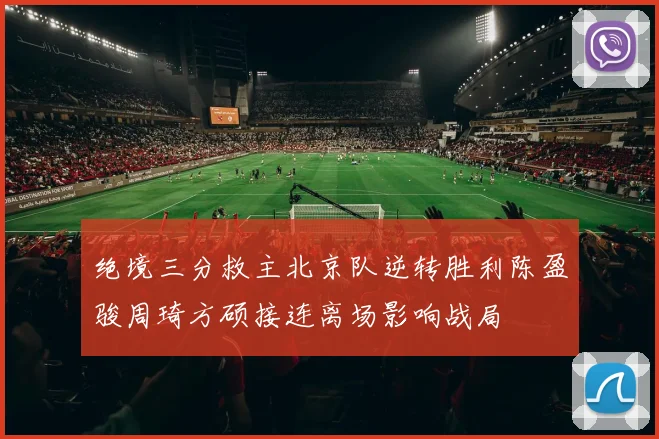 绝境三分救主北京队逆转胜利陈盈骏周琦方硕接连离场影响战局