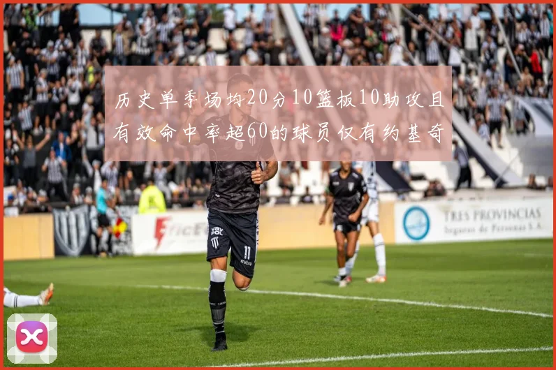 历史单季场均20分10篮板10助攻且有效命中率超60的球员仅有约基奇两次达成
