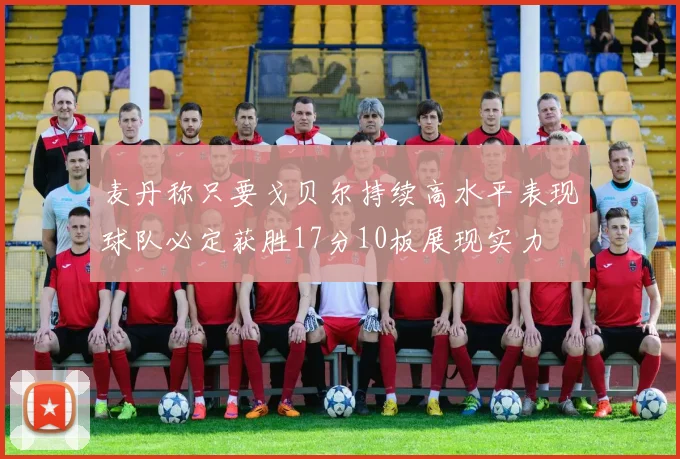 麦丹称只要戈贝尔持续高水平表现球队必定获胜17分10板展现实力