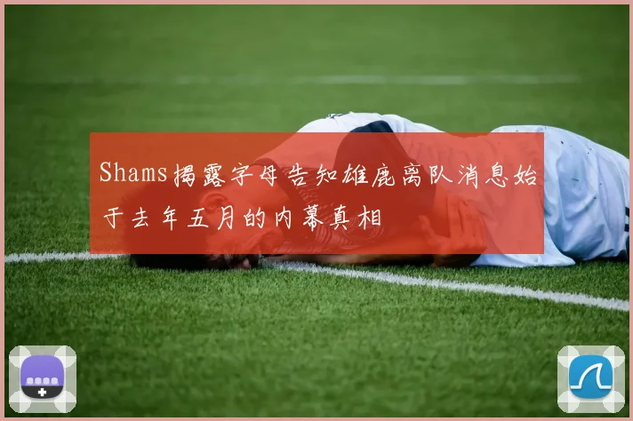 Shams揭露字母告知雄鹿离队消息始于去年五月的内幕真相