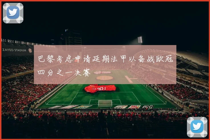 巴黎考虑申请延期法甲以备战欧冠四分之一决赛