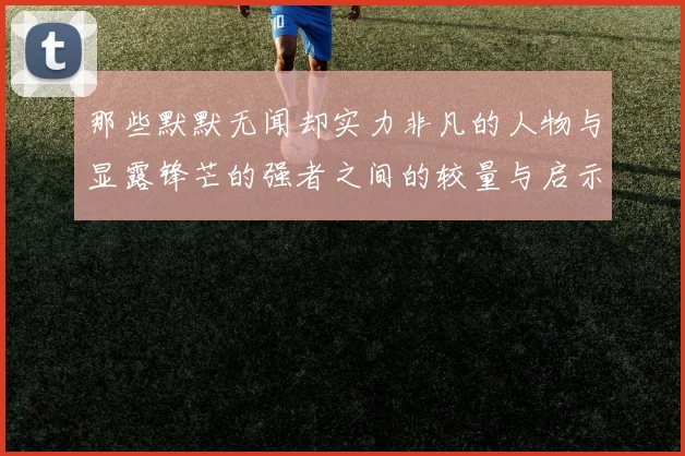 那些默默无闻却实力非凡的人物与显露锋芒的强者之间的较量与启示