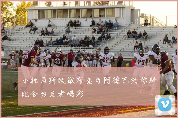 小托马斯致敬布克与阿德巴约称科比会为后者喝彩