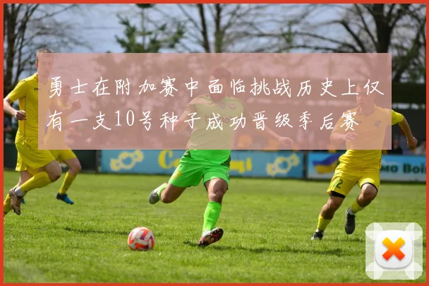 勇士在附加赛中面临挑战历史上仅有一支10号种子成功晋级季后赛